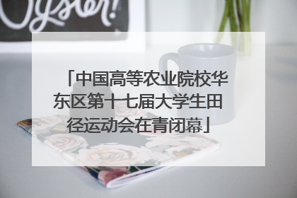 中国高等农业院校华东区第十七届大学生田径运动会在青闭幕
