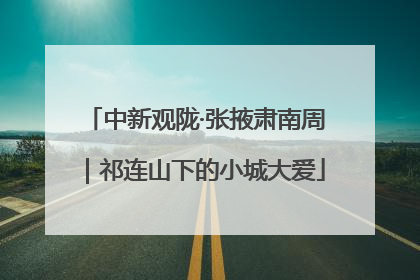 中新观陇·张掖肃南周｜祁连山下的小城大爱