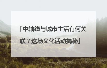 中轴线与城市生活有何关联？这场文化活动揭秘