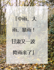 中雨、大雨、暴雨！甘肃又一波降雨来了