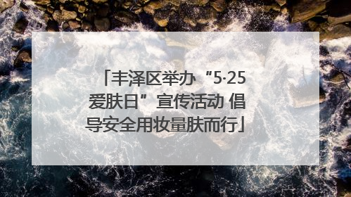 丰泽区举办“5·25 爱肤日”宣传活动 倡导安全用妆量肤而行