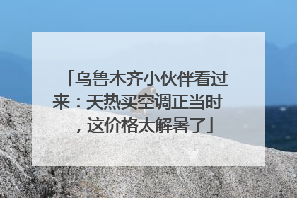 乌鲁木齐小伙伴看过来：天热买空调正当时，这价格太解暑了