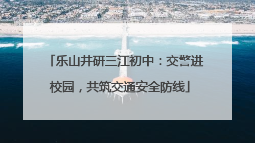 乐山井研三江初中：交警进校园，共筑交通安全防线