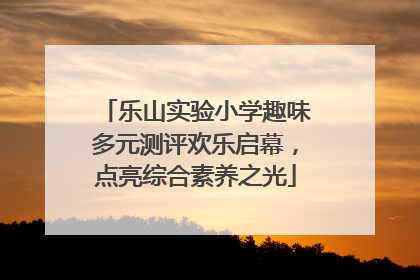 乐山实验小学趣味多元测评欢乐启幕，点亮综合素养之光