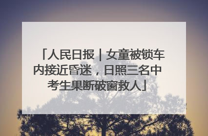 人民日报｜女童被锁车内接近昏迷，日照三名中考生果断破窗救人