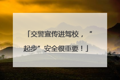 交警宣传进驾校，“起步”安全很重要！