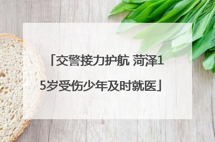 交警接力护航 菏泽15岁受伤少年及时就医