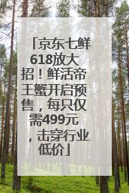 京东七鲜618放大招！鲜活帝王蟹开启预售，每只仅需499元，击穿行业低价