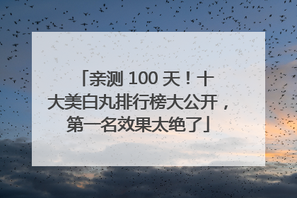 亲测 100 天！十大美白丸排行榜大公开，第一名效果太绝了