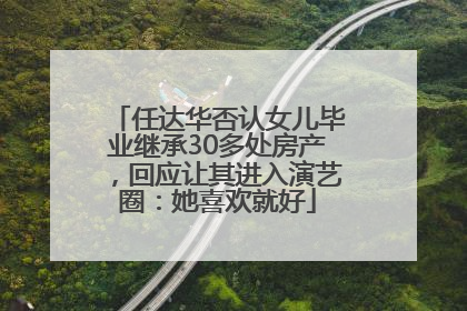 任达华否认女儿毕业继承30多处房产，回应让其进入演艺圈：她喜欢就好