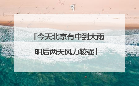 今天北京有中到大雨 明后两天风力较强