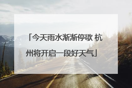 今天雨水渐渐停歇 杭州将开启一段好天气