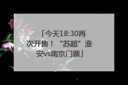 今天18:30再次开售！“苏超”淮安vs南京门票