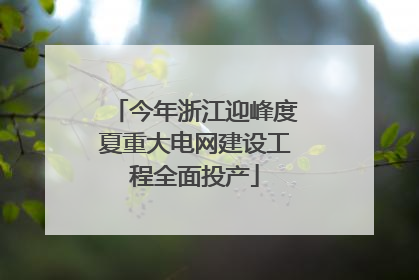 今年浙江迎峰度夏重大电网建设工程全面投产