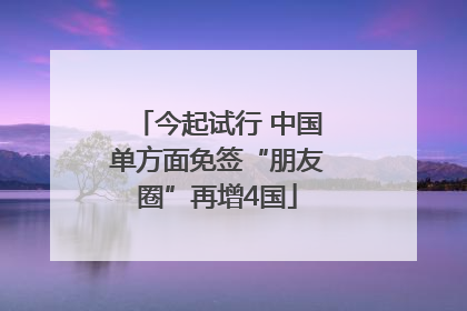 今起试行 中国单方面免签“朋友圈”再增4国
