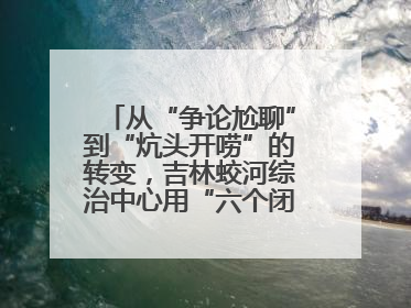 从“争论尬聊”到“炕头开唠”的转变，吉林蛟河综治中心用“六个闭环”破局