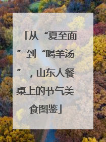 从“夏至面”到“喝羊汤”，山东人餐桌上的节气美食图鉴