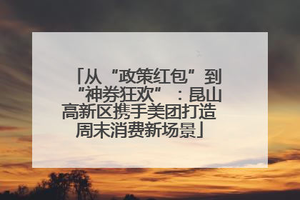 从“政策红包”到“神券狂欢”：昆山高新区携手美团打造周末消费新场景