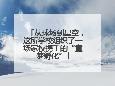 从球场到星空，这所学校组织了一场家校携手的“童梦孵化”