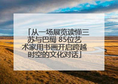从一场展览读懂三苏与巴蜀 85位艺术家用书画开启跨越时空的文化对话