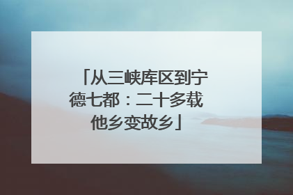 从三峡库区到宁德七都：二十多载他乡变故乡