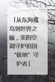 从东海孤岛到世界之巅，美的空调守护祖国“极地”守护者