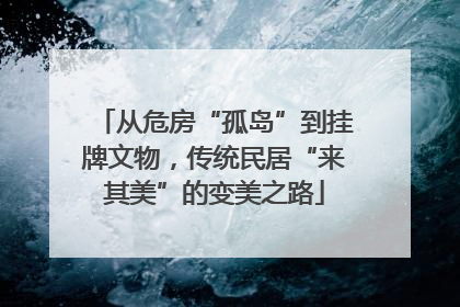 从危房“孤岛”到挂牌文物，传统民居“来其美”的变美之路