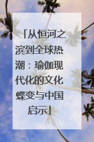 从恒河之滨到全球热潮：瑜伽现代化的文化蝶变与中国启示