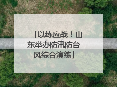 以练应战！山东举办防汛防台风综合演练