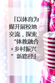 以体育为媒开展校地交流，探索“体教融合+乡村振兴”新路径