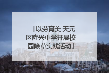 以劳育美 天元区隆兴中学开展校园除草实践活动