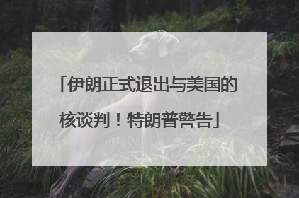 伊朗正式退出与美国的核谈判！特朗普警告