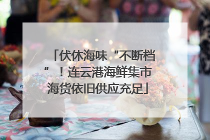 伏休海味“不断档”！连云港海鲜集市海货依旧供应充足