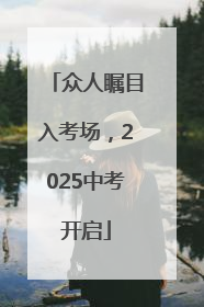 众人瞩目入考场，2025中考开启