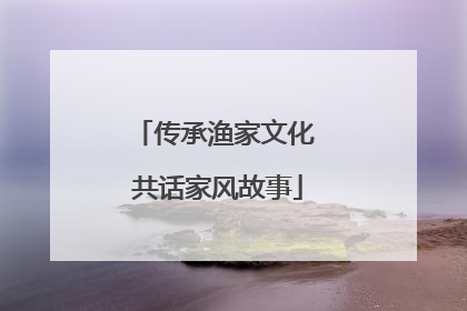 传承渔家文化 共话家风故事