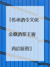 传承酒令文化 金徽酒拳王赛再启征程