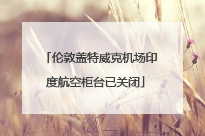 伦敦盖特威克机场印度航空柜台已关闭