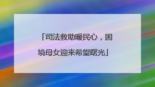 司法救助暖民心，困境母女迎来希望曙光