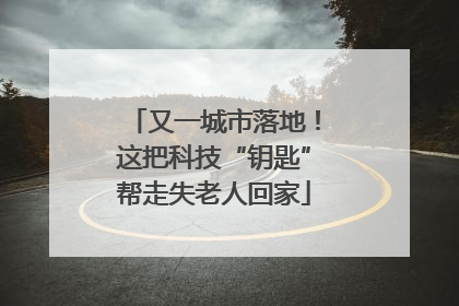 又一城市落地！这把科技“钥匙”帮走失老人回家