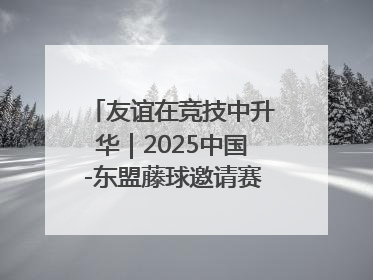 友谊在竞技中升华｜2025中国-东盟藤球邀请赛开赛 贵州惠水燃动“空中芭蕾”