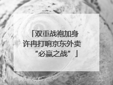 双重战袍加身 许冉打响京东外卖“必赢之战”
