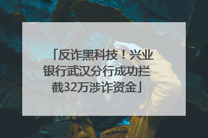反诈黑科技!兴业银行武汉分行成功拦截32万涉诈资金