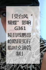 受台风“蝴蝶”影响 G361陵昌线鹦哥岭路段实行临时交通管制