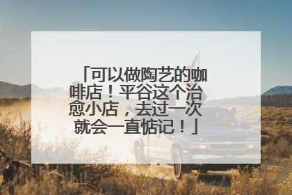 可以做陶艺的咖啡店！平谷这个治愈小店，去过一次就会一直惦记！