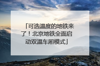 可选温度的地铁来了！北京地铁全面启动双温车厢模式