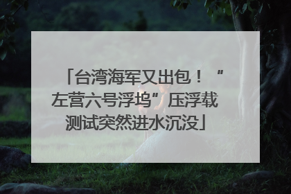 台湾海军又出包！“左营六号浮坞”压浮载测试突然进水沉没