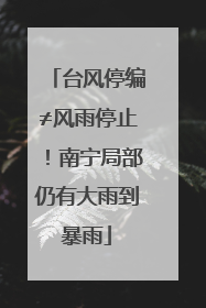 台风停编≠风雨停止！南宁局部仍有大雨到暴雨