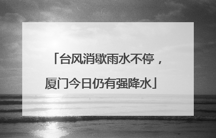 台风消歇雨水不停，厦门今日仍有强降水
