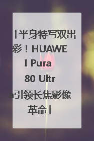 半身特写双出彩！HUAWEI Pura 80 Ultra引领长焦影像革命