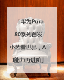 华为Pura 80系列首发小艺看世界，AI能力再进阶